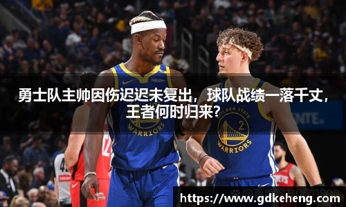 勇士队主帅因伤迟迟未复出，球队战绩一落千丈，王者何时归来？